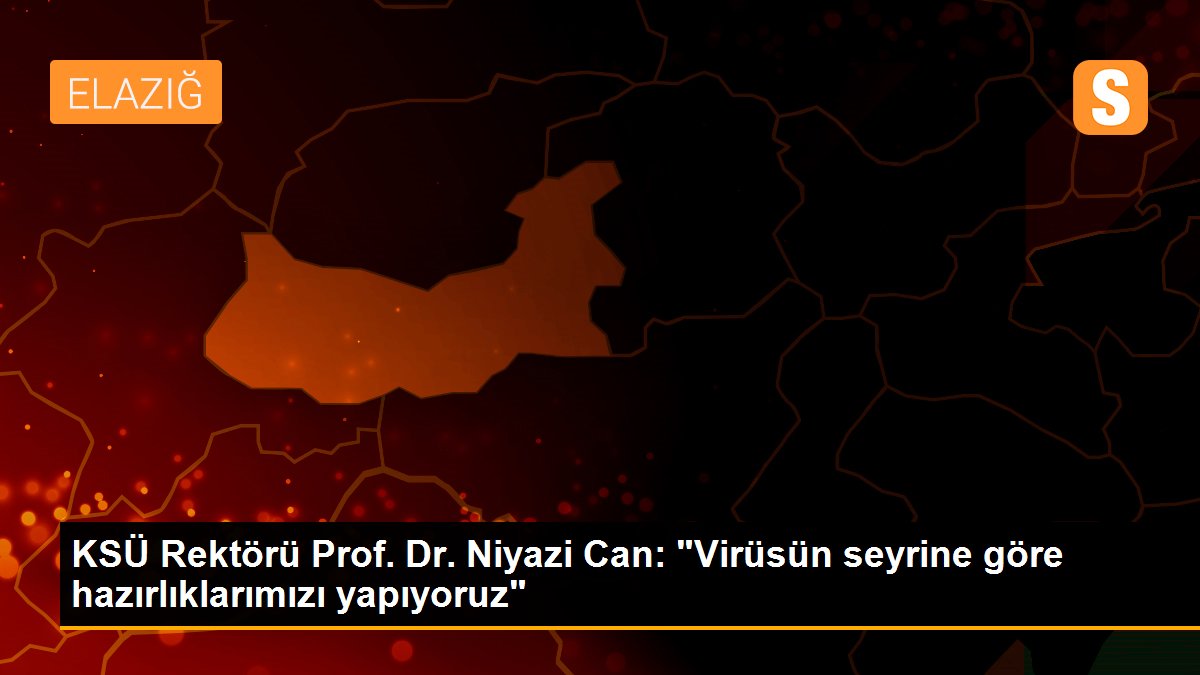 KSÜ Rektörü Prof. Dr. Niyazi Can: "Virüsün seyrine göre hazırlıklarımızı yapıyoruz"