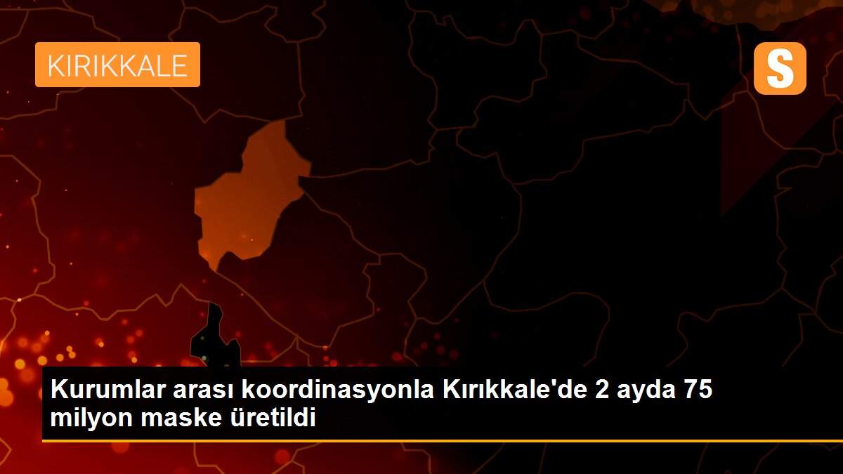 Kurumlar arası koordinasyonla Kırıkkale\'de 2 ayda 75 milyon maske üretildi