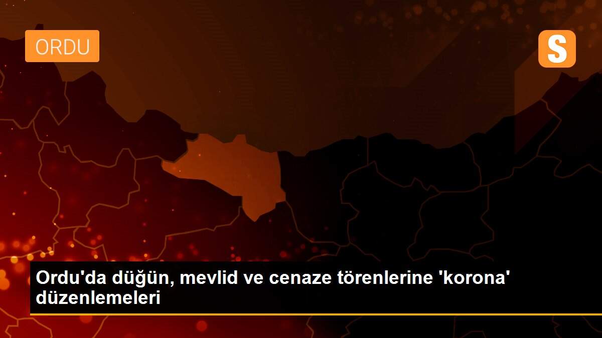 Ordu\'da düğün, mevlid ve cenaze törenlerine \'korona\' düzenlemeleri