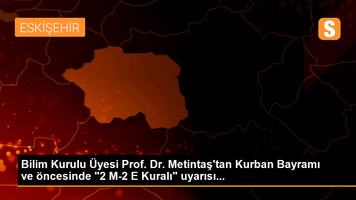 Bilim Kurulu Üyesi Prof. Dr. Metintaş\'tan Kurban Bayramı ve öncesinde "2 M-2 E Kuralı" uyarısı...