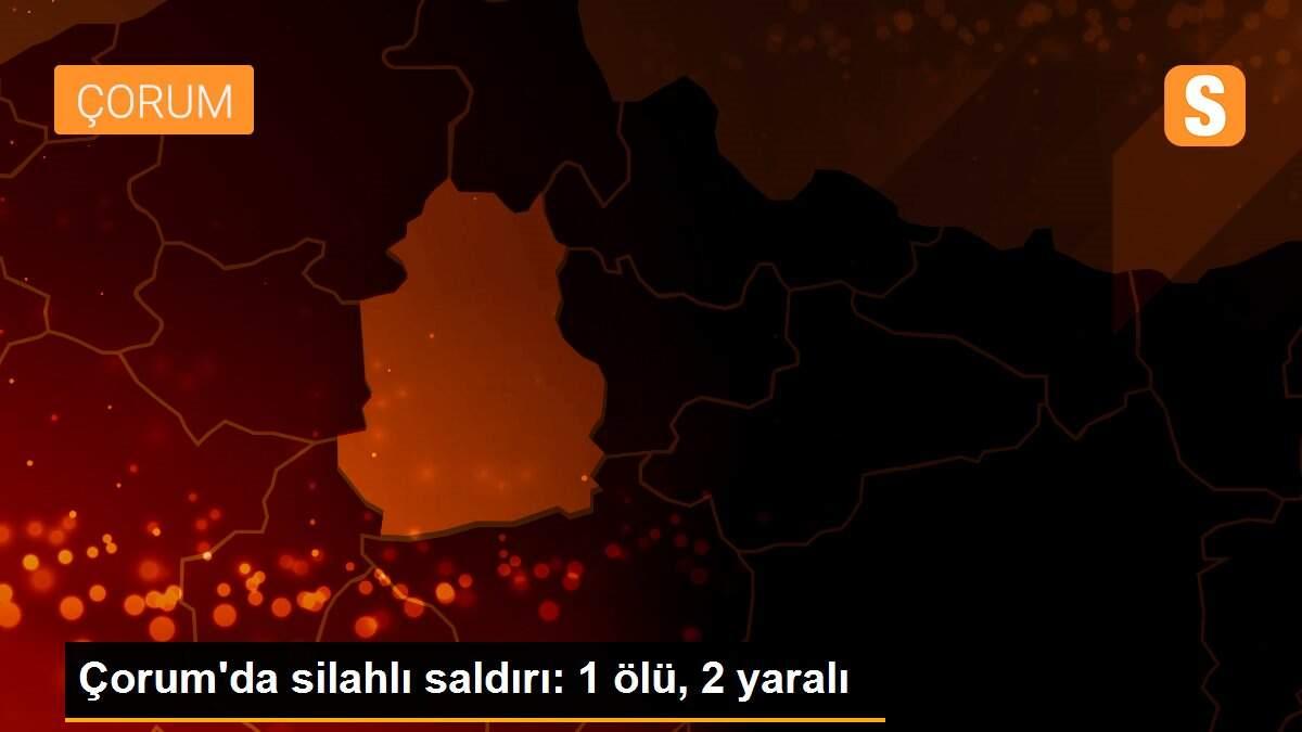 Son dakika haberi: Çorum\'da silahlı saldırı: 1 ölü, 2 yaralı