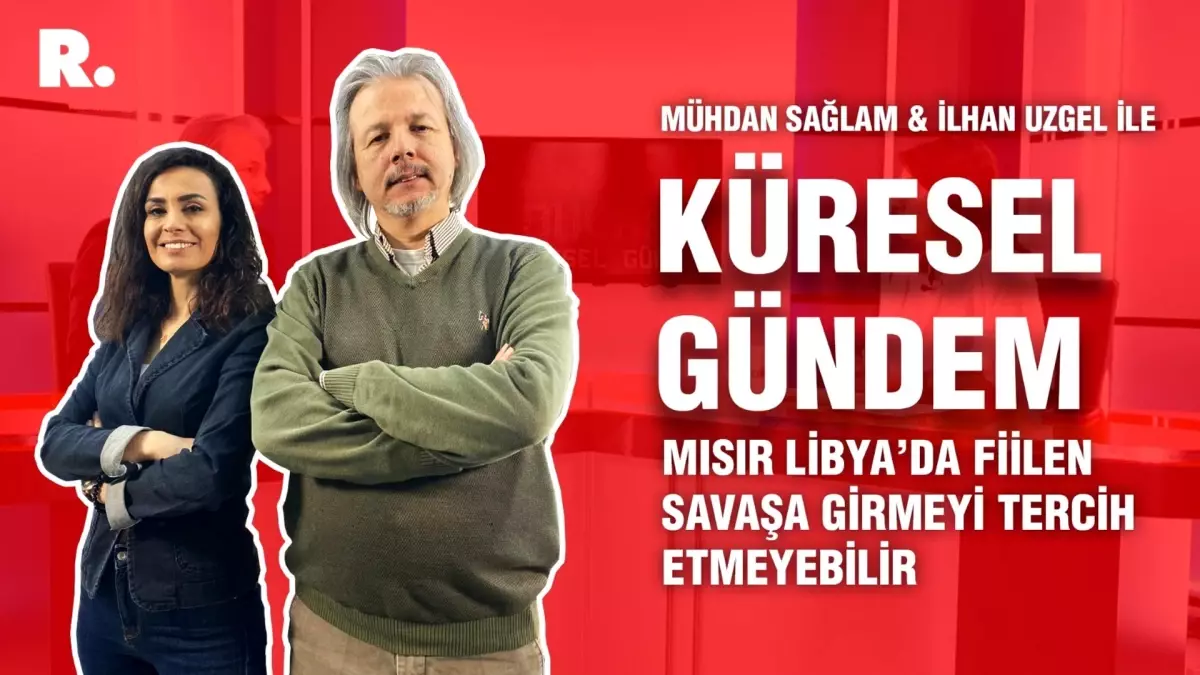 Küresel Gündem... İlhan Uzgel: Mısır Libya\'da fiilen savaşa girmeyi tercih etmeyebilir