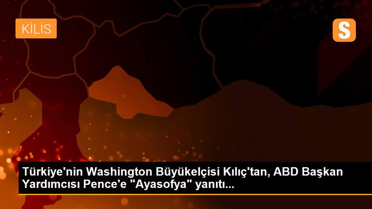 Türkiye\'nin Washington Büyükelçisi Kılıç\'tan, ABD Başkan Yardımcısı Pence\'e "Ayasofya" yanıtı...
