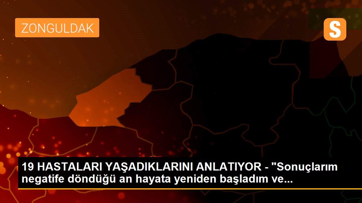 19 HASTALARI YAŞADIKLARINI ANLATIYOR - "Sonuçlarım negatife döndüğü an hayata yeniden başladım ve...