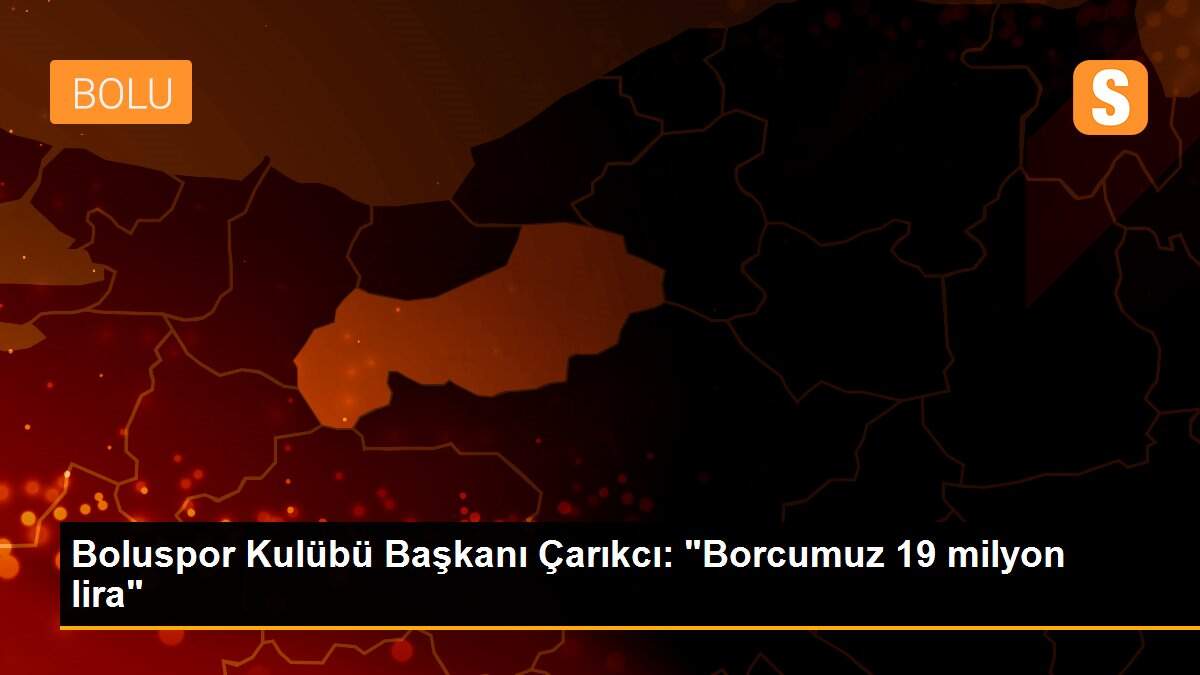 Boluspor Kulübü Başkanı Çarıkcı: "Borcumuz 19 milyon lira"