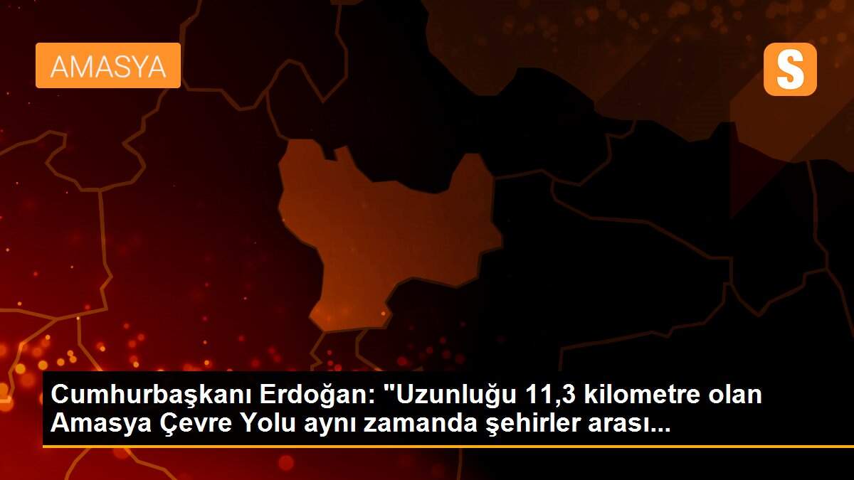 Cumhurbaşkanı Erdoğan: "Uzunluğu 11,3 kilometre olan Amasya Çevre Yolu aynı zamanda şehirler arası...
