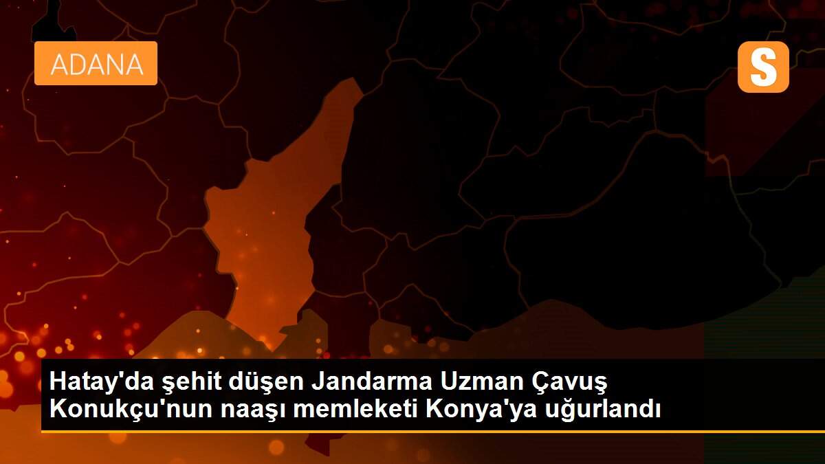 Hatay\'da şehit düşen Jandarma Uzman Çavuş Konukçu\'nun naaşı memleketi Konya\'ya uğurlandı