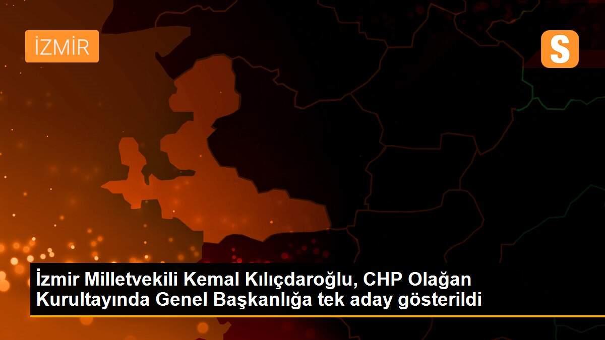 İzmir Milletvekili Kemal Kılıçdaroğlu, CHP Olağan Kurultayında Genel Başkanlığa tek aday gösterildi