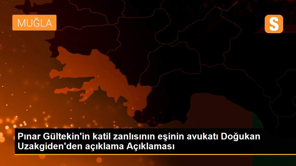 Pınar Gültekin\'in katil zanlısının eşinin avukatı Doğukan Uzakgiden\'den açıklama Açıklaması