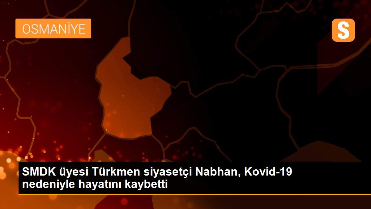 SMDK üyesi Türkmen siyasetçi Nabhan, Kovid-19 nedeniyle hayatını kaybetti