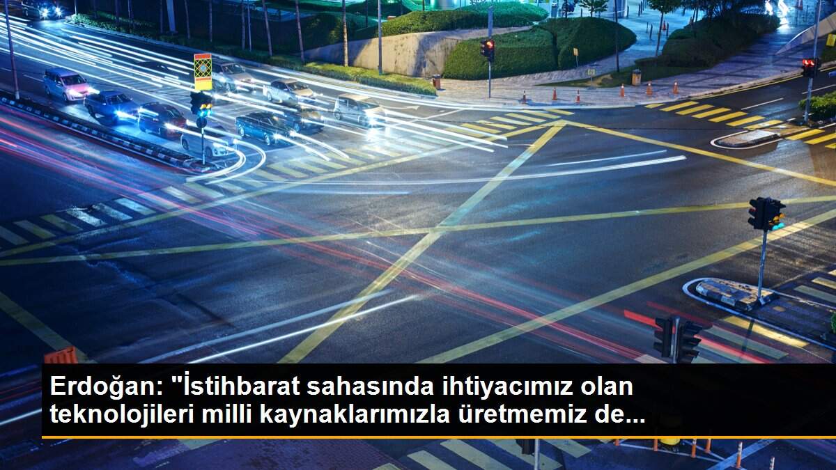 Erdoğan: "İstihbarat sahasında ihtiyacımız olan teknolojileri milli kaynaklarımızla üretmemiz de...