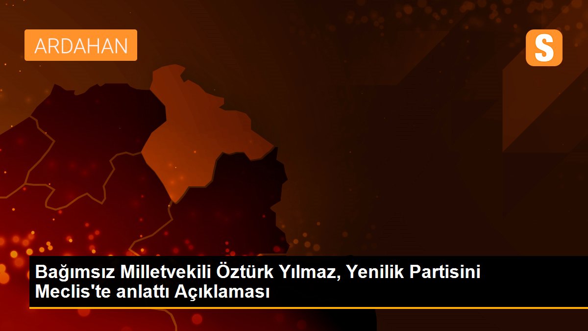 Bağımsız Milletvekili Öztürk Yılmaz, Yenilik Partisini Meclis\'te anlattı Açıklaması