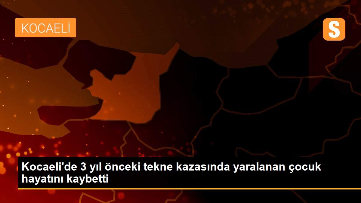 Kocaeli\'de 3 yıl önceki tekne kazasında yaralanan çocuk hayatını kaybetti