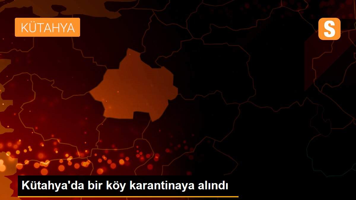 Kütahya\'da bir köy karantinaya alındı