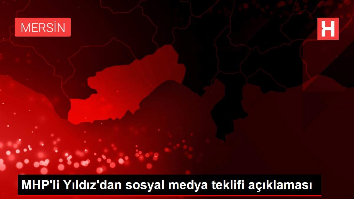 MHP'li Yıldız'dan sosyal medya teklifi açıklaması