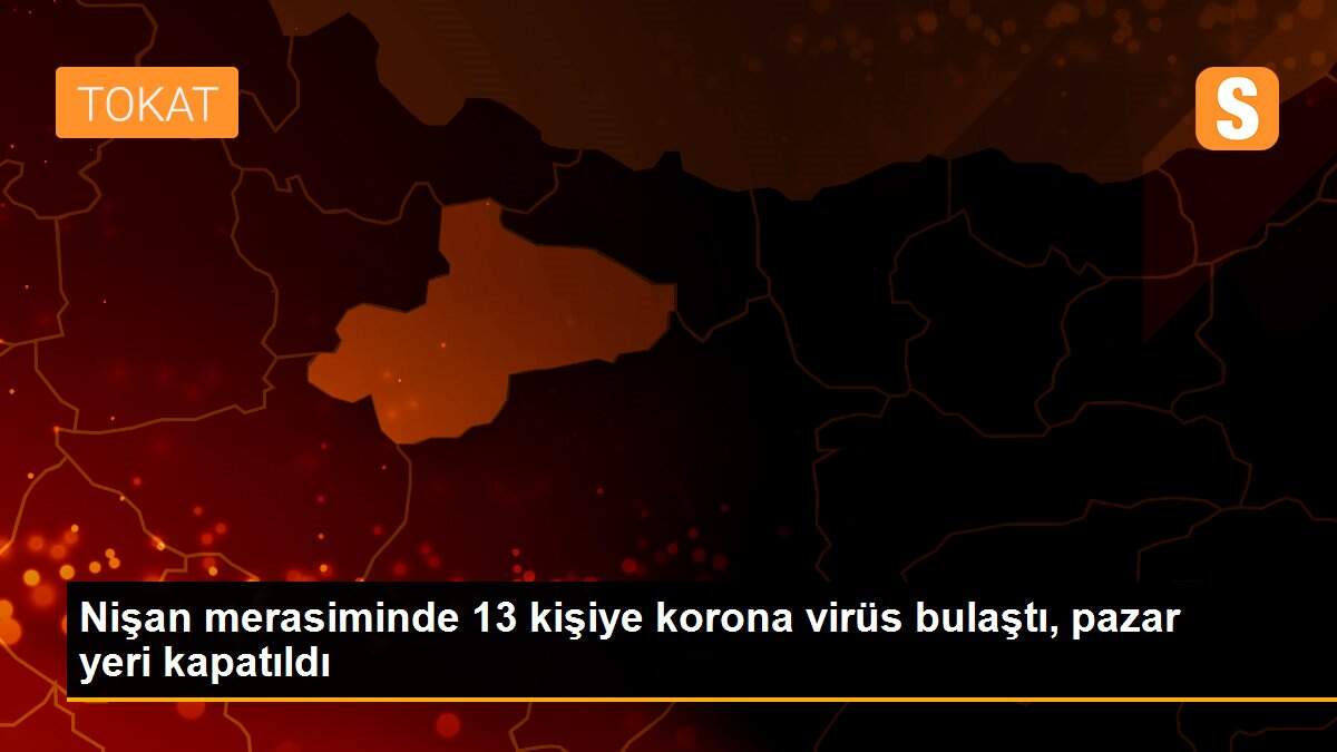 Nişan merasiminde 13 kişiye korona virüs bulaştı, pazar yeri kapatıldı