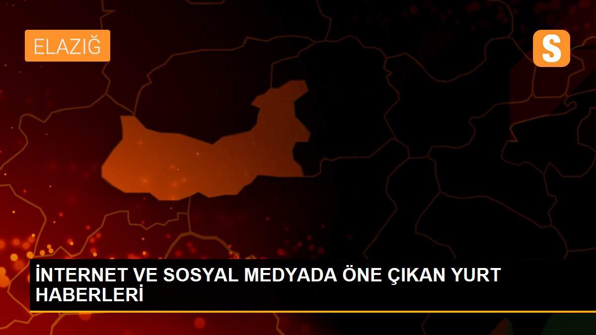 İNTERNET VE SOSYAL MEDYADA ÖNE ÇIKAN YURT HABERLERİ