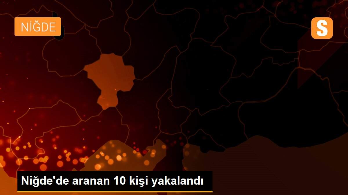 Niğde\'de aranan 10 kişi yakalandı