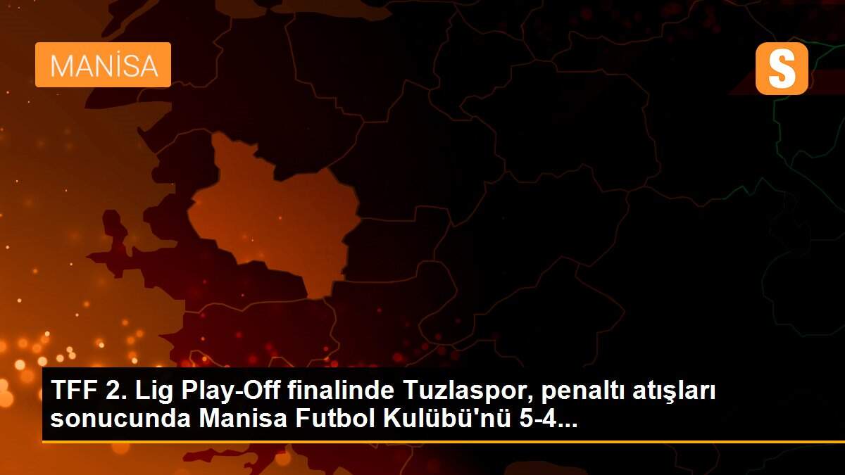 TFF 2. Lig Play-Off finalinde Tuzlaspor, penaltı atışları sonucunda Manisa Futbol Kulübü\'nü 5-4...