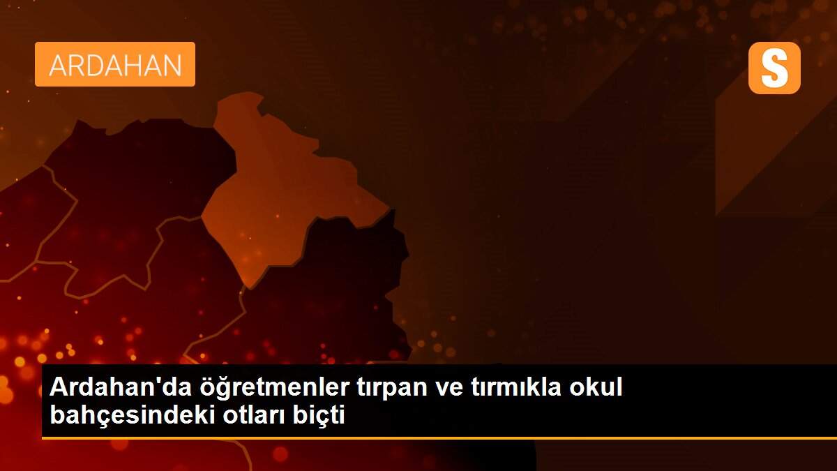 Ardahan\'da öğretmenler tırpan ve tırmıkla okul bahçesindeki otları biçti