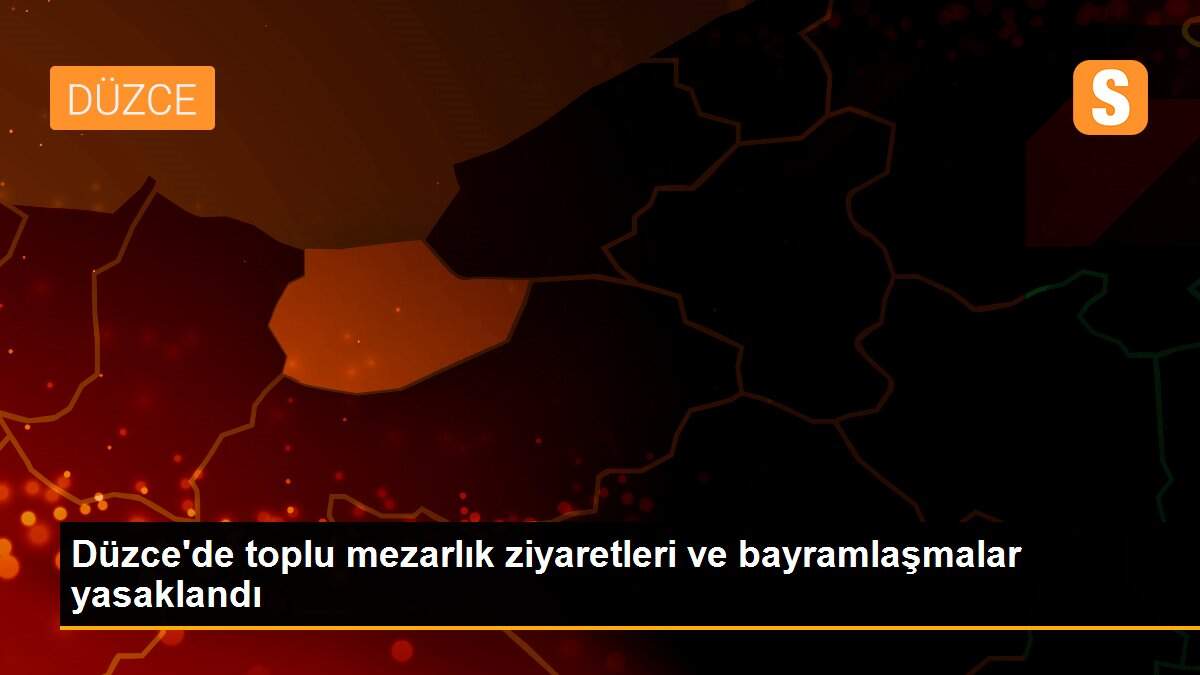 Düzce\'de toplu mezarlık ziyaretleri ve bayramlaşmalar yasaklandı