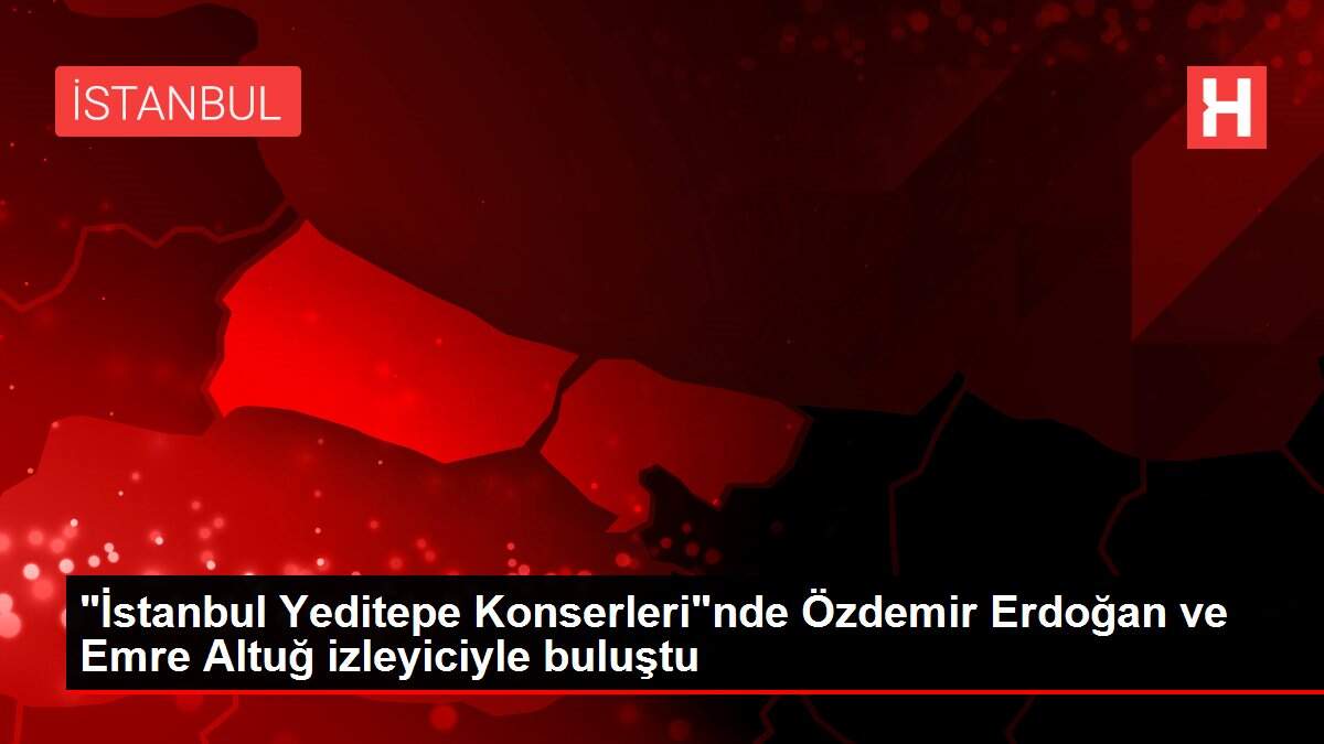 'İstanbul Yeditepe Konserleri'nde Özdemir Erdoğan ve Emre Altuğ izleyiciyle buluştu