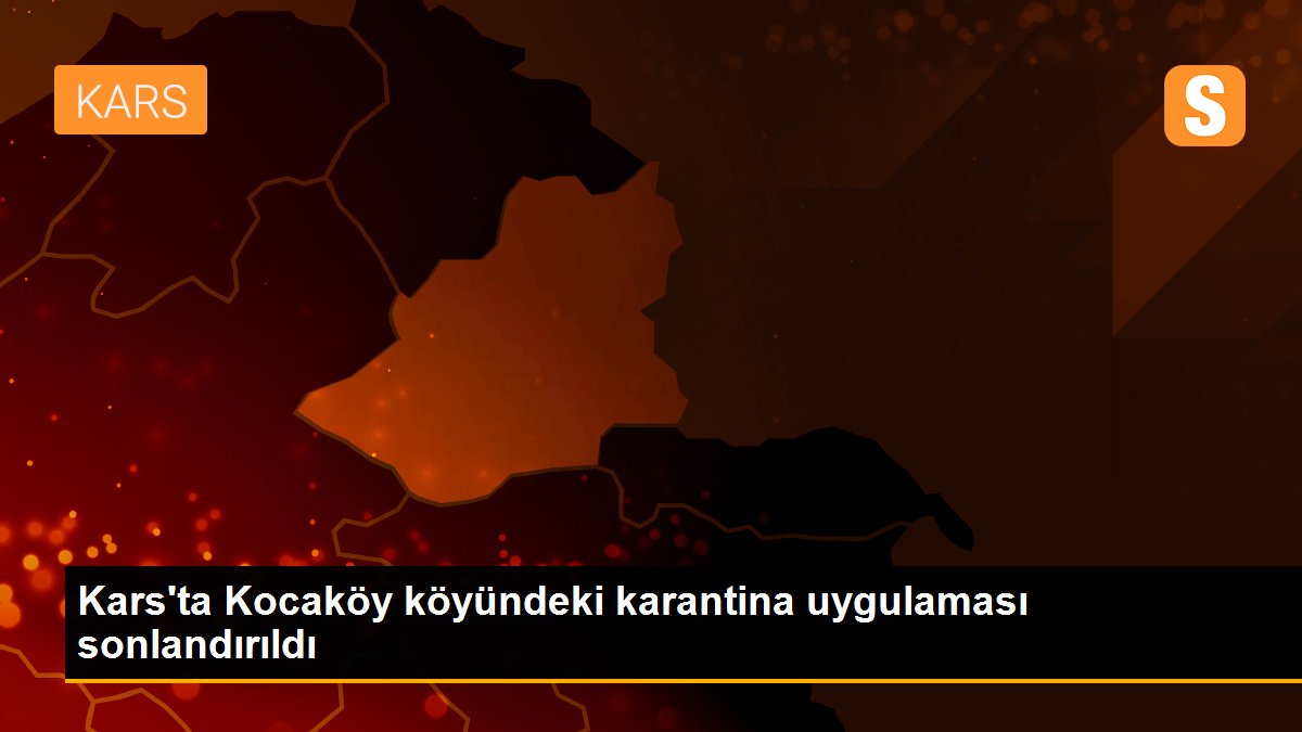 Kars\'ta Kocaköy köyündeki karantina uygulaması sonlandırıldı