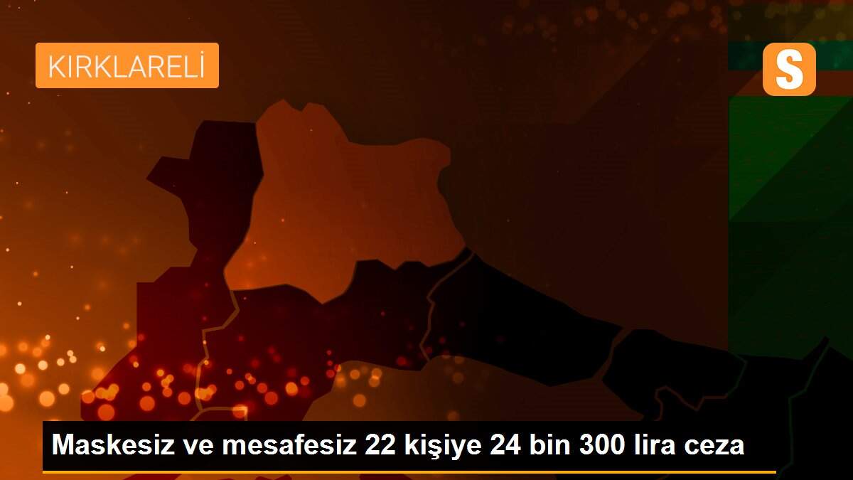 Maskesiz ve mesafesiz 22 kişiye 24 bin 300 lira ceza