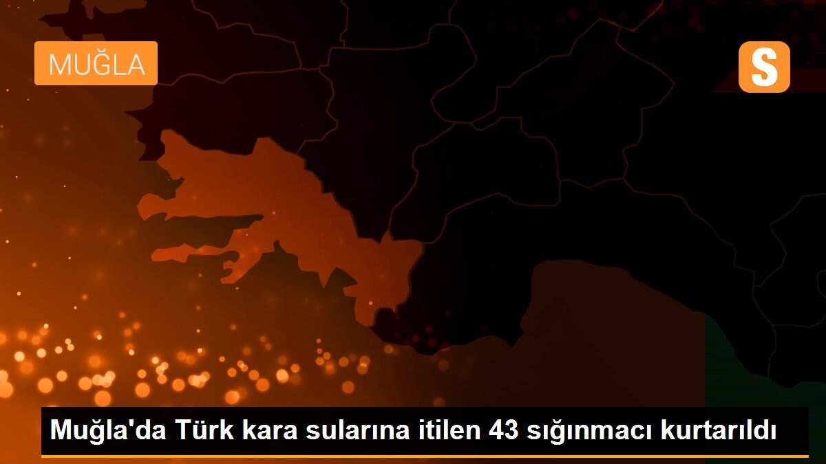 Muğla\'da Türk kara sularına itilen 43 sığınmacı kurtarıldı