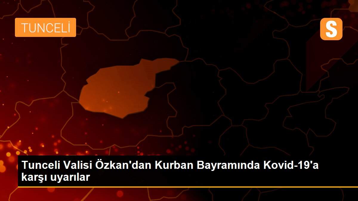 Tunceli Valisi Özkan\'dan Kurban Bayramında Kovid-19\'a karşı uyarılar
