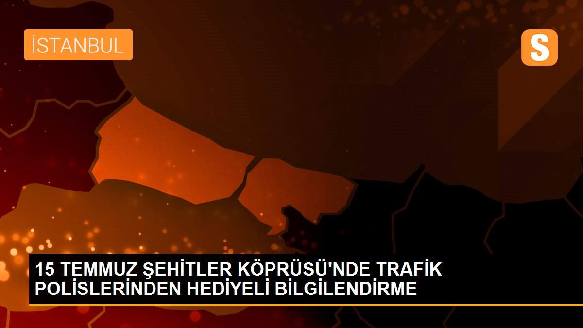 15 TEMMUZ ŞEHİTLER KÖPRÜSÜ\'NDE TRAFİK POLİSLERİNDEN HEDİYELİ BİLGİLENDİRME