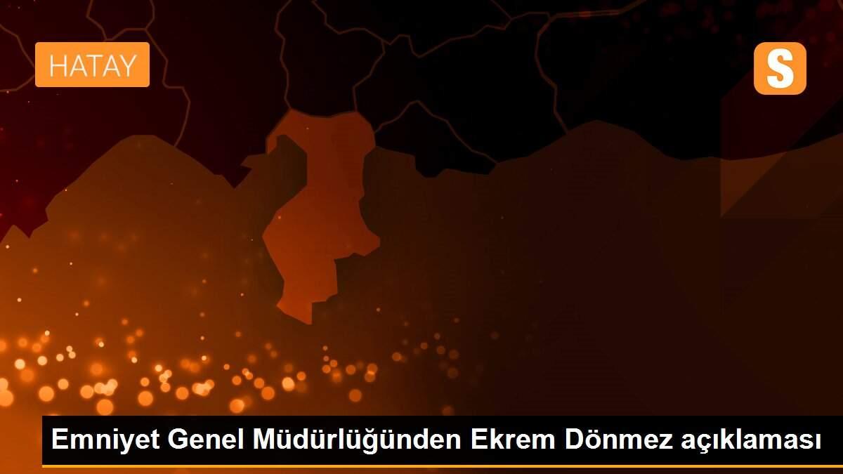 Emniyet Genel Müdürlüğünden Ekrem Dönmez açıklaması