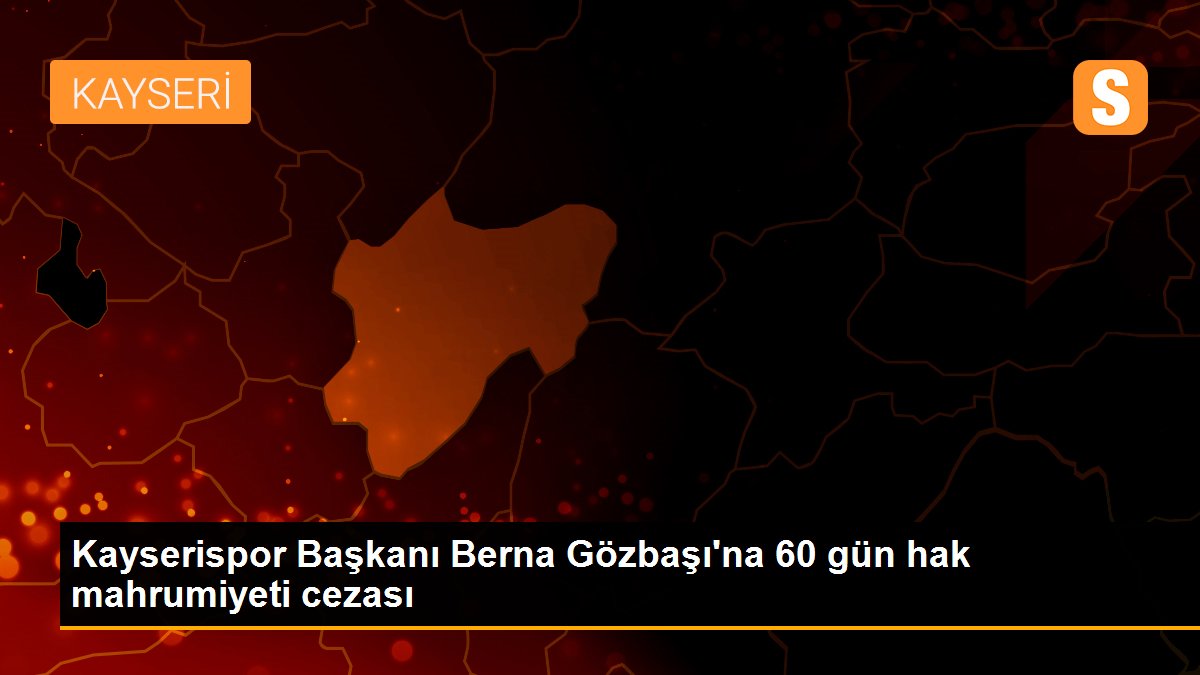 Kayserispor Başkanı Berna Gözbaşı\'na 60 gün hak mahrumiyeti cezası