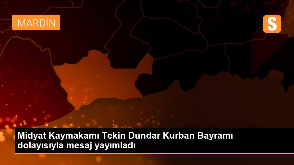 Midyat Kaymakamı Tekin Dundar Kurban Bayramı dolayısıyla mesaj yayımladı