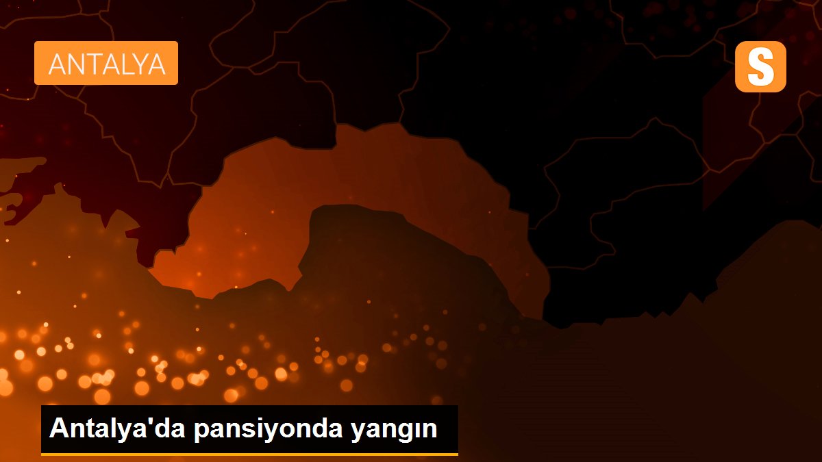 Antalya\'da pansiyonda yangın