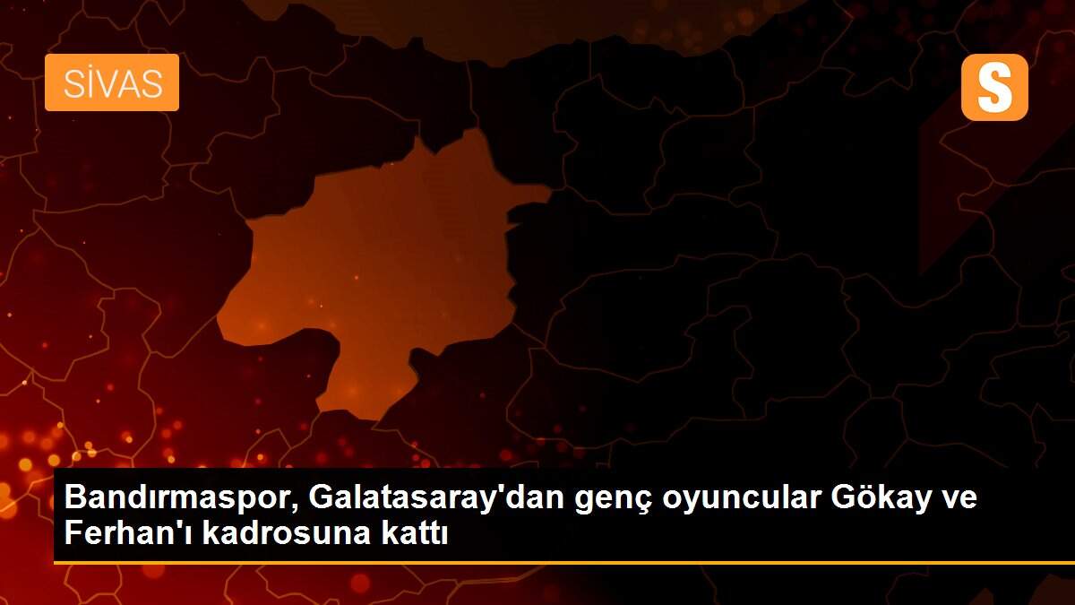 Bandırmaspor, Galatasaray\'dan genç oyuncular Gökay ve Ferhan\'ı kadrosuna kattı