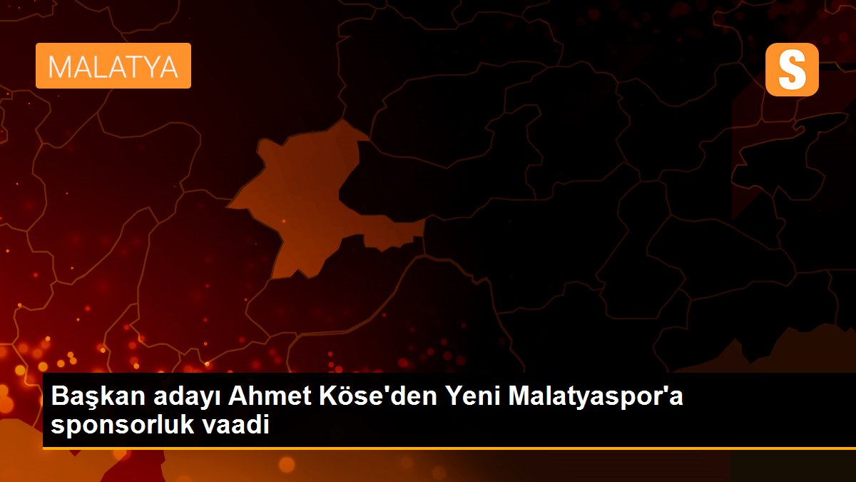 Başkan adayı Ahmet Köse\'den Yeni Malatyaspor\'a sponsorluk vaadi
