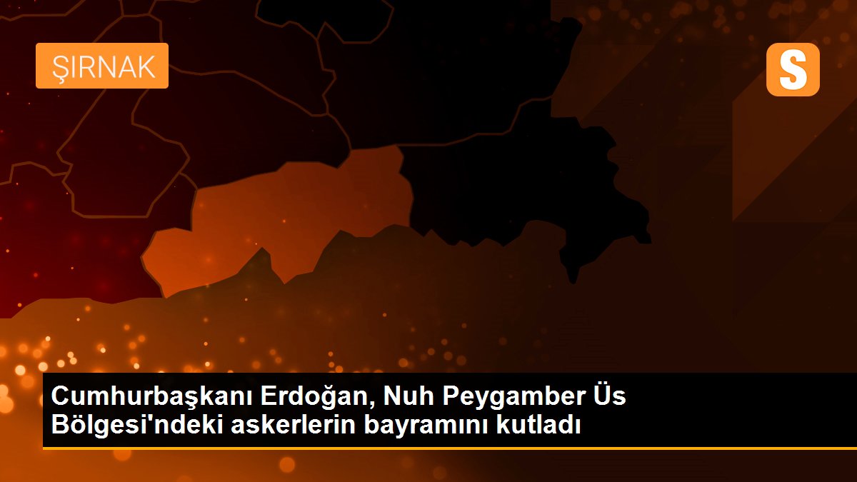 Cumhurbaşkanı Erdoğan, Nuh Peygamber Üs Bölgesi\'ndeki askerlerin bayramını kutladı