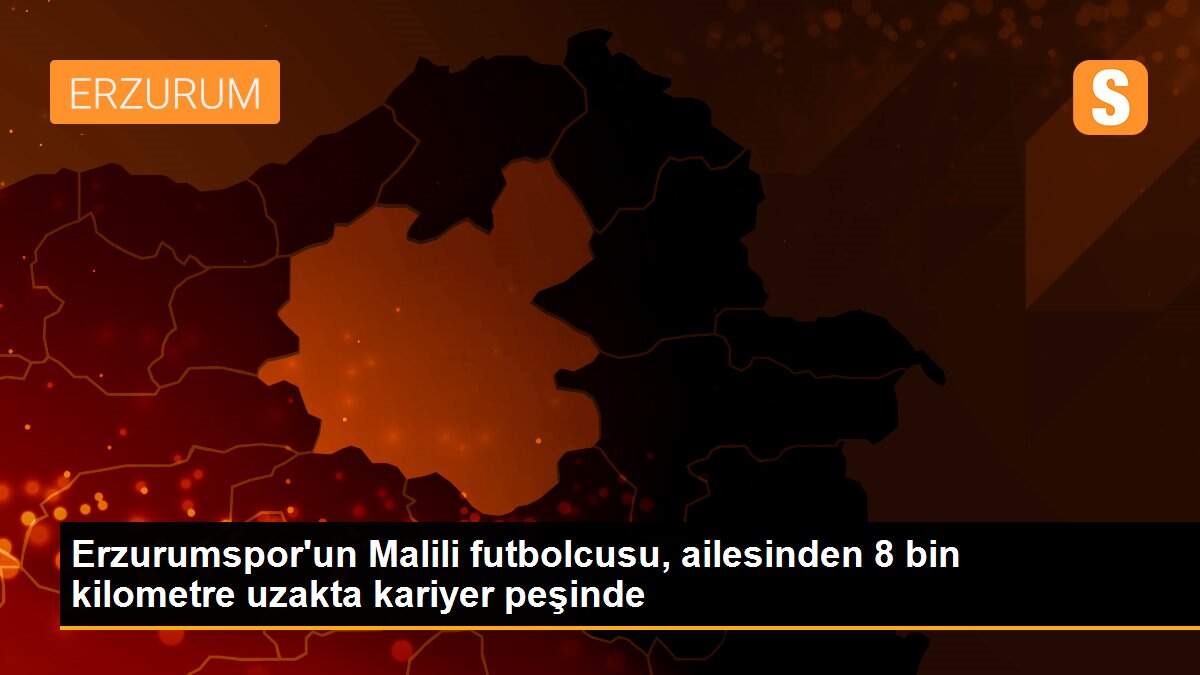 Erzurumspor\'un Malili futbolcusu, ailesinden 8 bin kilometre uzakta kariyer peşinde