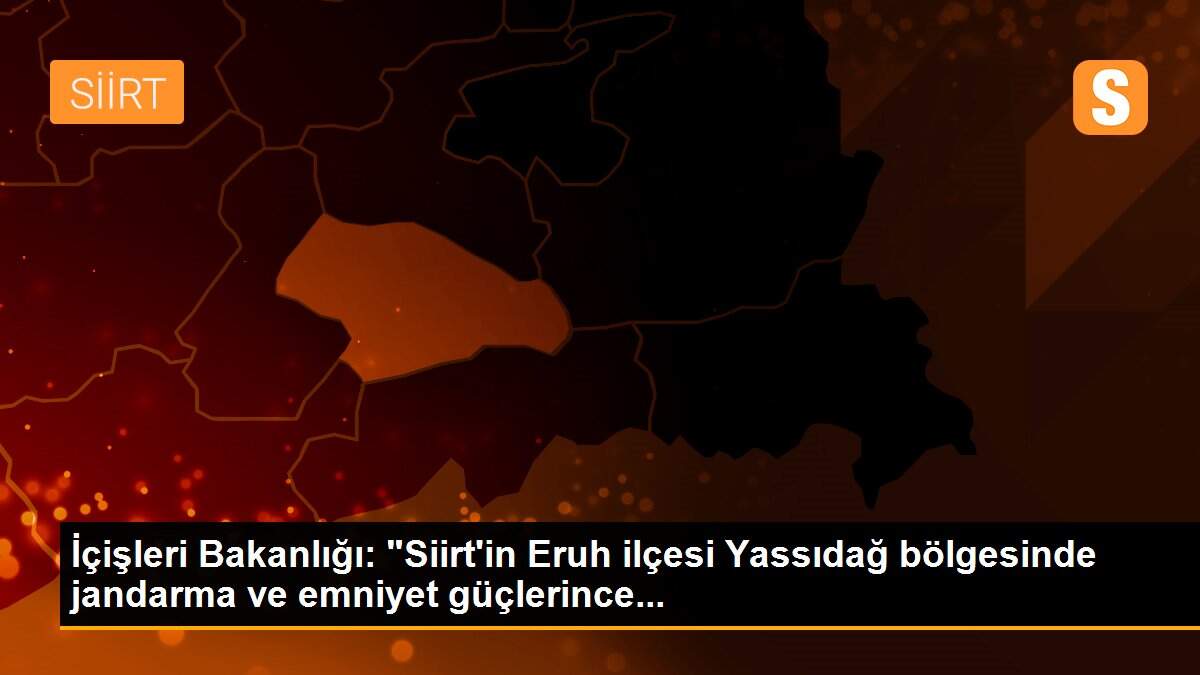 İçişleri Bakanlığı: "Siirt\'in Eruh ilçesi Yassıdağ bölgesinde jandarma ve emniyet güçlerince...