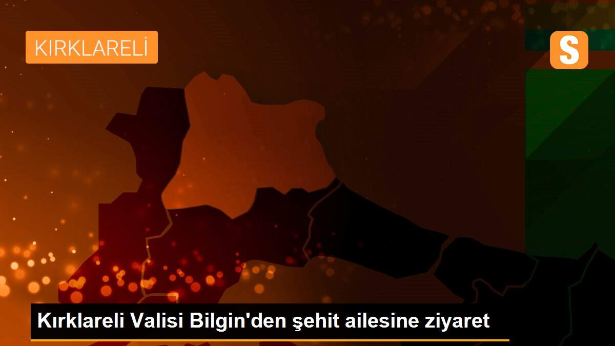 Kırklareli Valisi Bilgin\'den şehit ailesine ziyaret