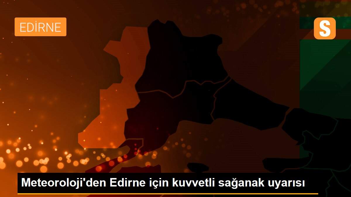 Meteoroloji\'den Edirne için kuvvetli sağanak uyarısı