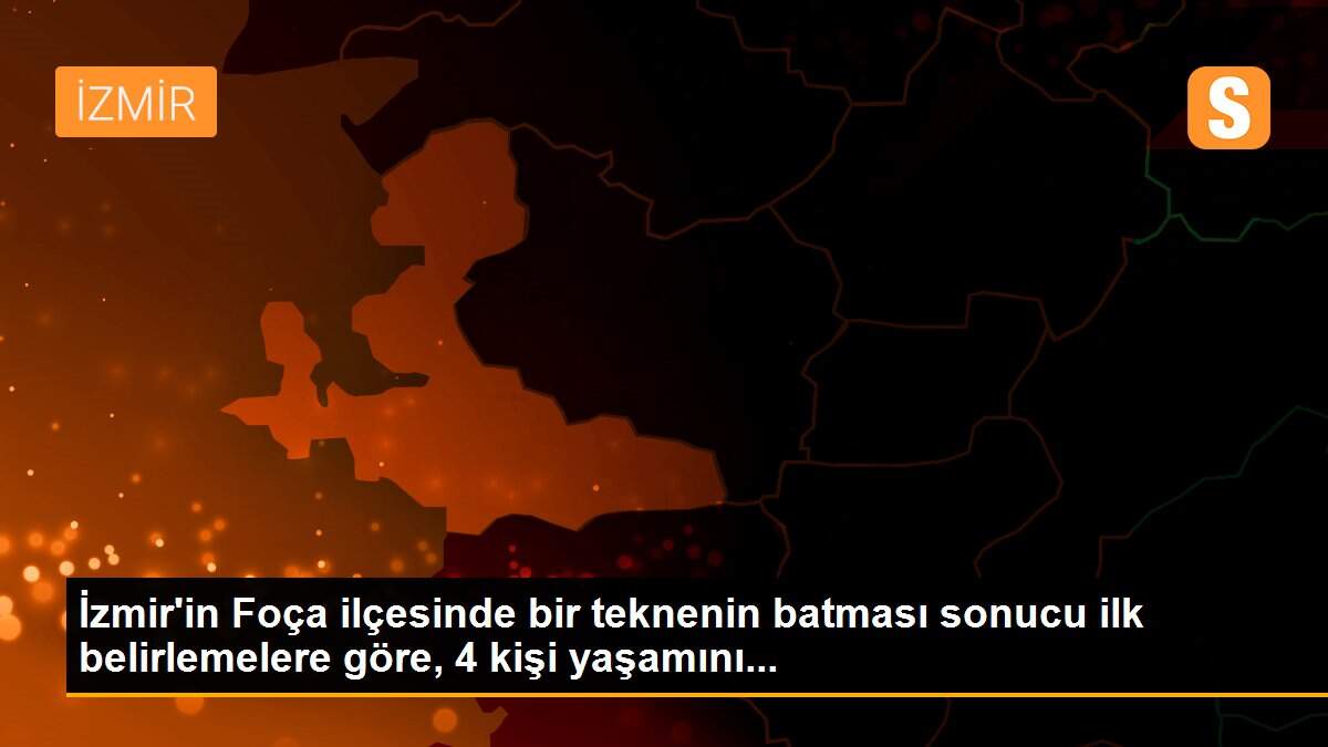 İzmir\'in Foça ilçesinde bir teknenin batması sonucu ilk belirlemelere göre, 4 kişi yaşamını...