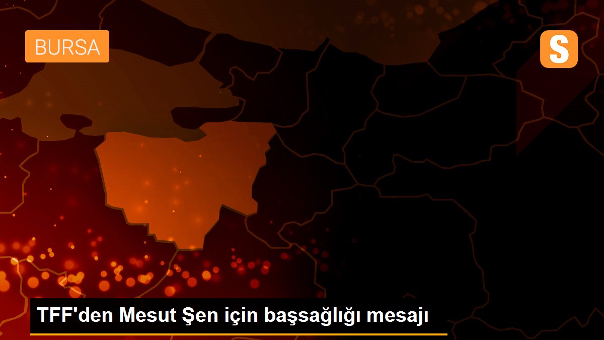 TFF\'den Mesut Şen için başsağlığı mesajı