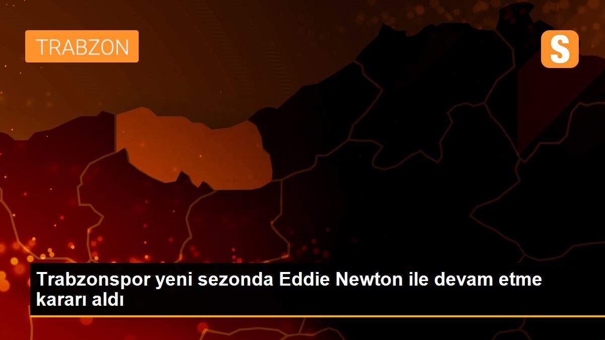 Trabzonspor yeni sezonda Eddie Newton ile devam etme kararı aldı