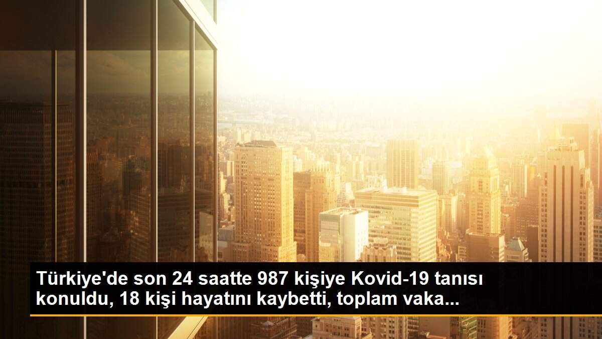 Türkiye\'de son 24 saatte 987 kişiye Kovid-19 tanısı konuldu, 18 kişi hayatını kaybetti, toplam vaka...