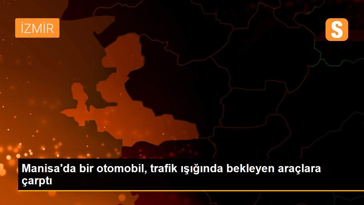 Manisa\'da bir otomobil, trafik ışığında bekleyen araçlara çarptı