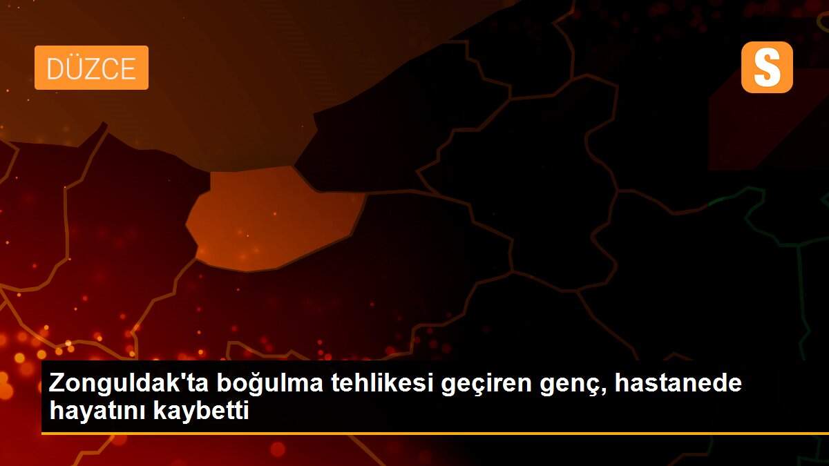 Zonguldak\'ta boğulma tehlikesi geçiren genç, hastanede hayatını kaybetti