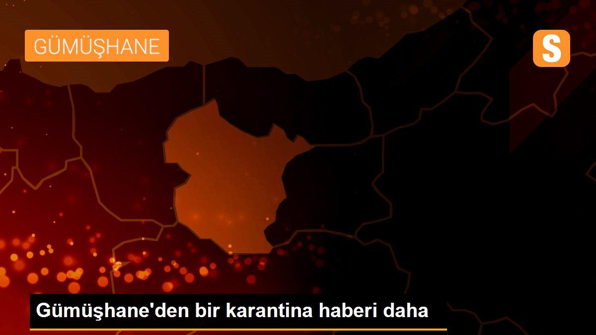 Gümüşhane\'den bir karantina haberi daha