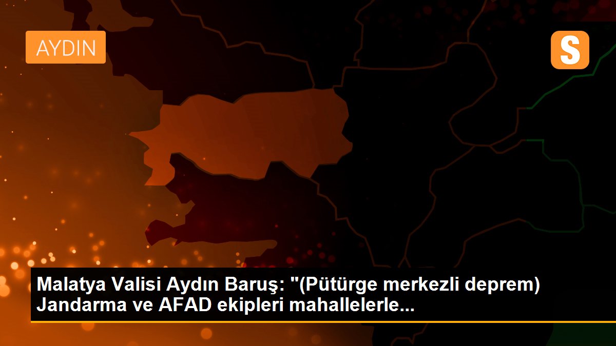 Malatya Valisi Aydın Baruş: "(Pütürge merkezli deprem) Jandarma ve AFAD ekipleri mahallelerle...